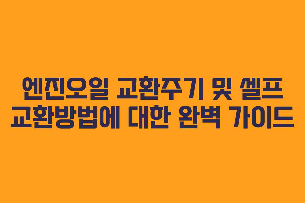 엔진오일 교환주기 및 셀프 교환방법에 대한 완벽 가이드