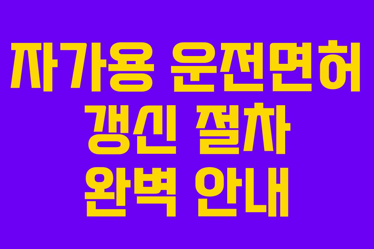 자가용 운전면허 갱신 절차 완벽 안내