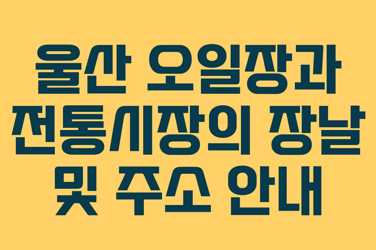 울산 오일장과 전통시장의 장날 및 주소 안내