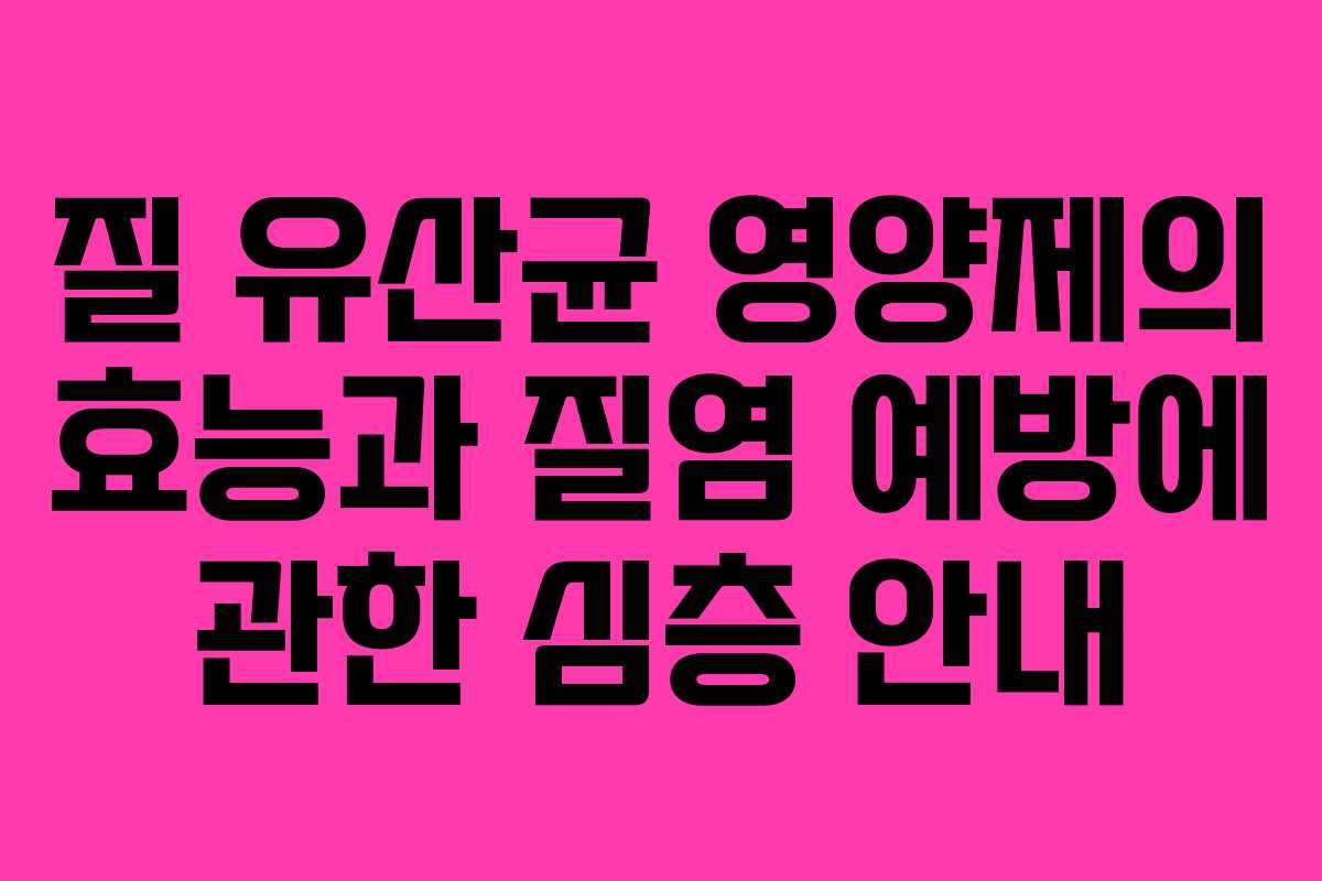 질 유산균 영양제의 효능과 질염 예방에 관한 심층 안내