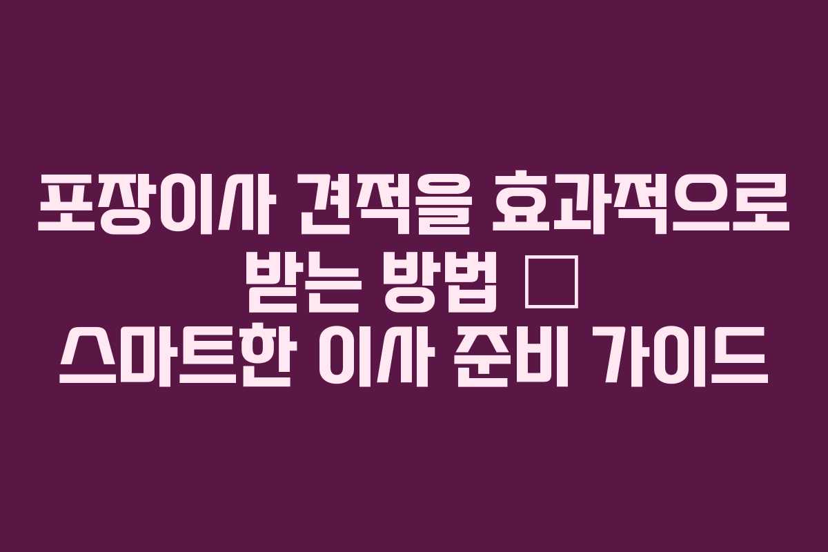 포장이사 견적을 효과적으로 받는 방법 – 스마트한 이사 준비 가이드