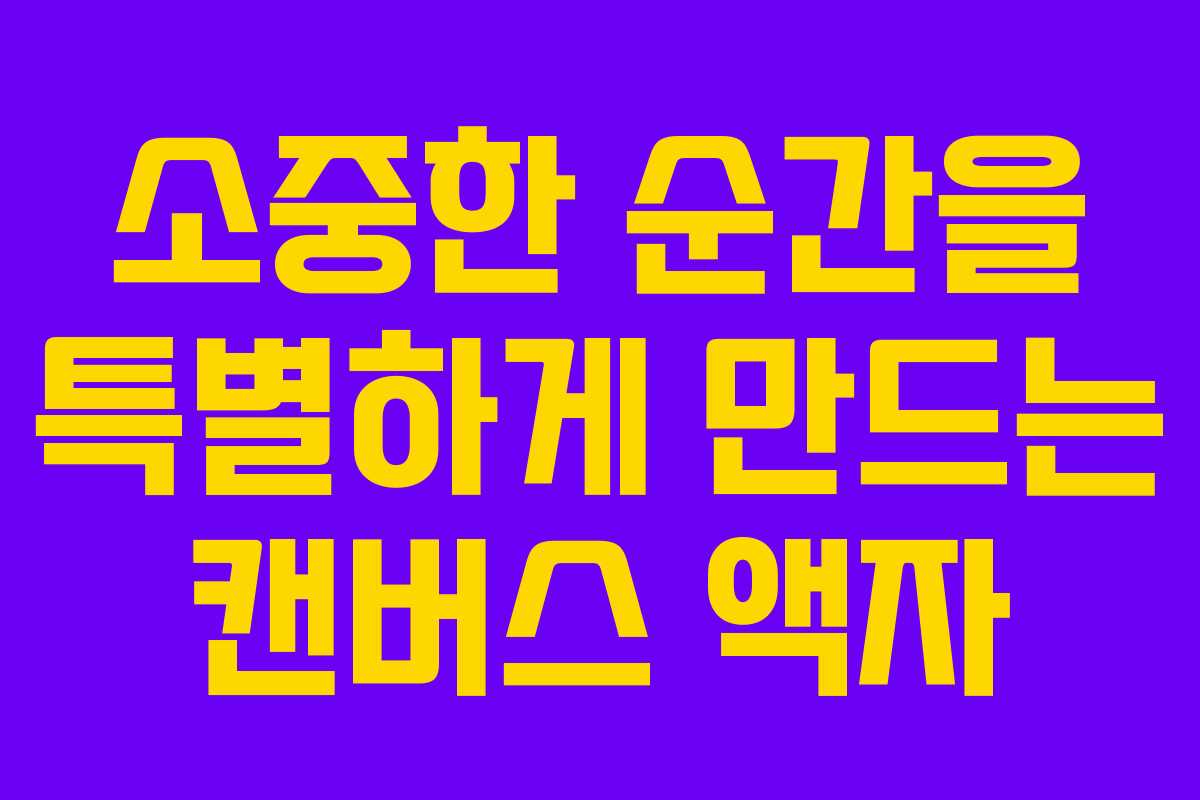 소중한 순간을 특별하게 만드는 캔버스 액자