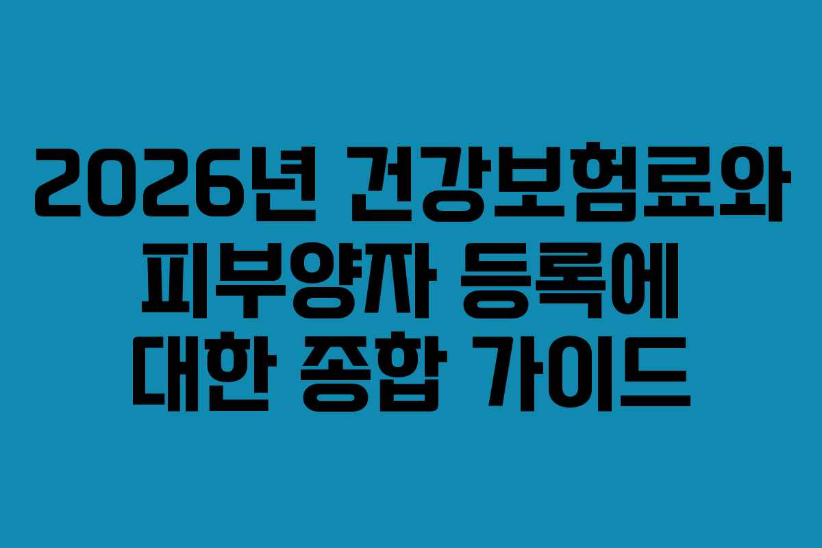 2026년 건강보험료와 피부양자 등록에 대한 종합 가이드