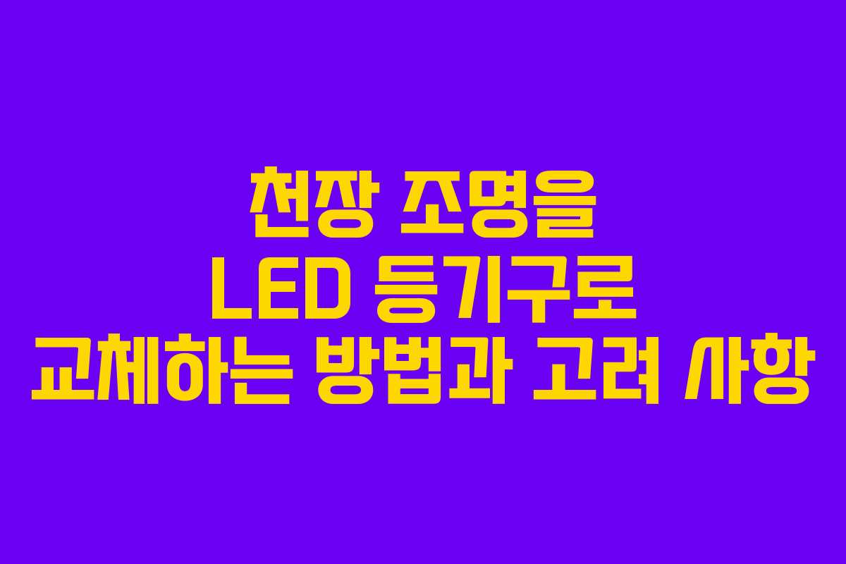 천장 조명을 LED 등기구로 교체하는 방법과 고려 사항