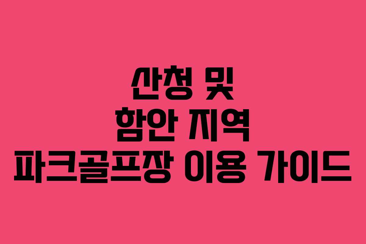 산청 및 함안 지역 파크골프장 이용 가이드