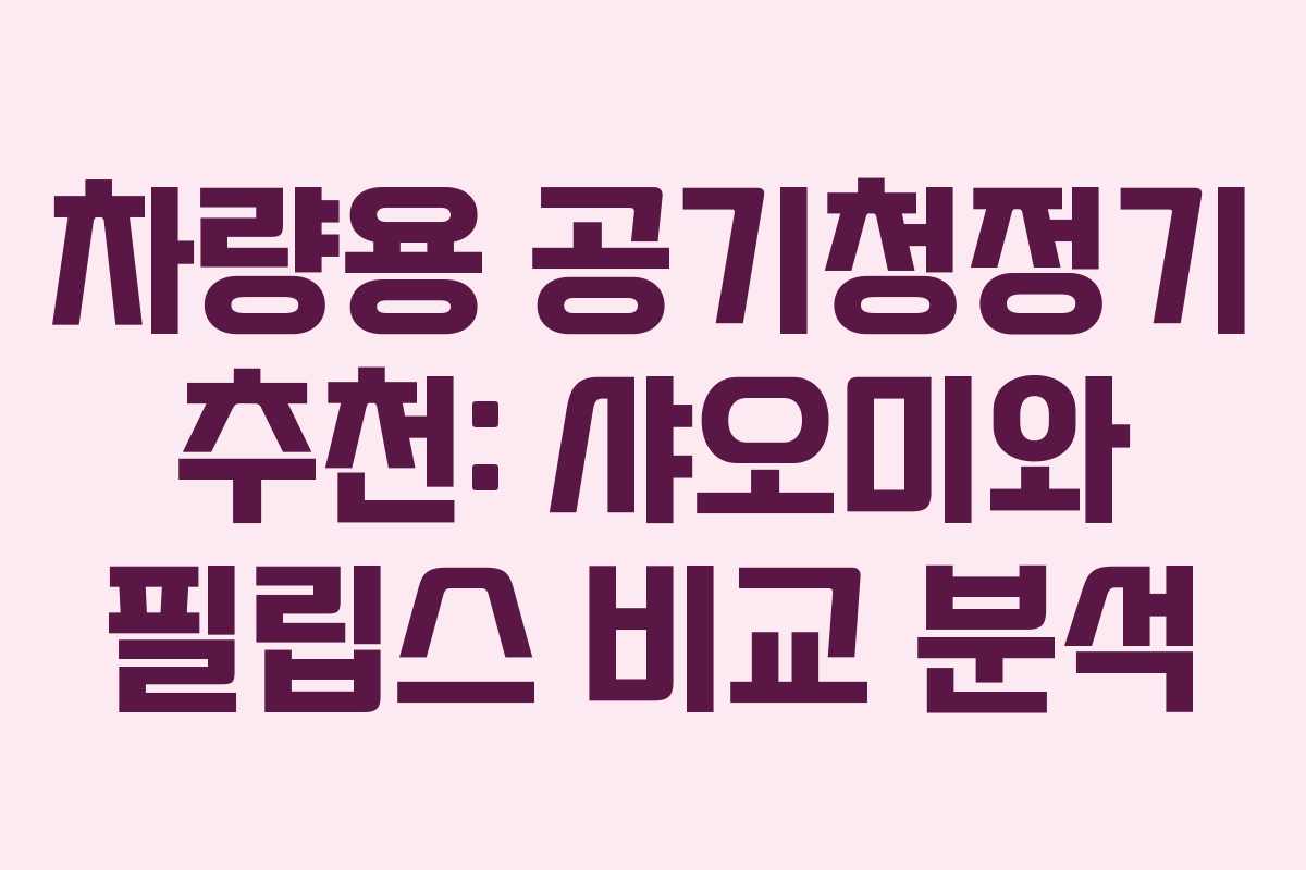 차량용 공기청정기 추천: 샤오미와 필립스 비교 분석