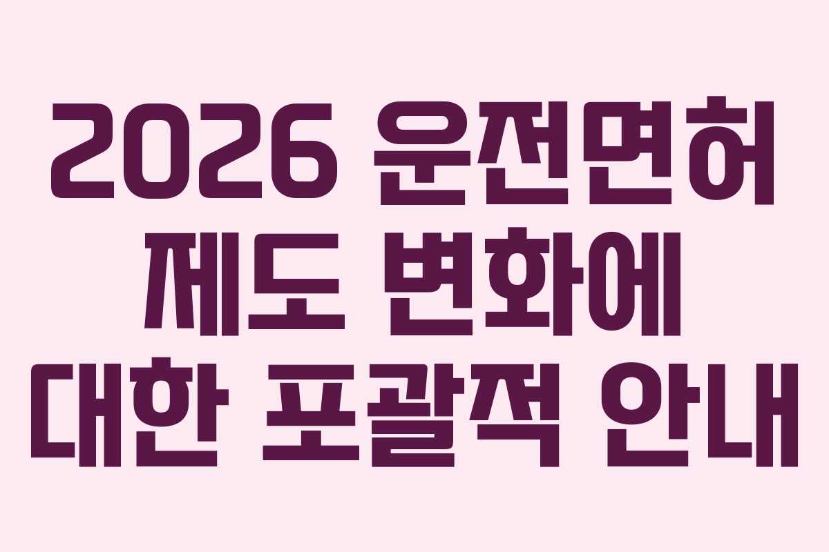 2026 운전면허 제도 변화에 대한 포괄적 안내