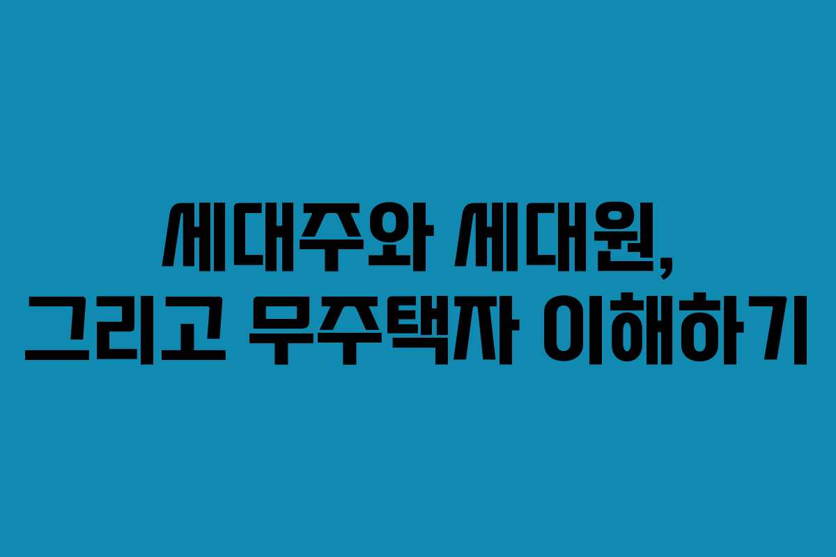 세대주와 세대원, 그리고 무주택자 이해하기