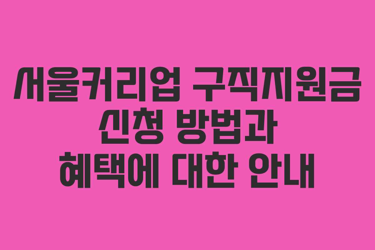 서울커리업 구직지원금 신청 방법과 혜택에 대한 안내