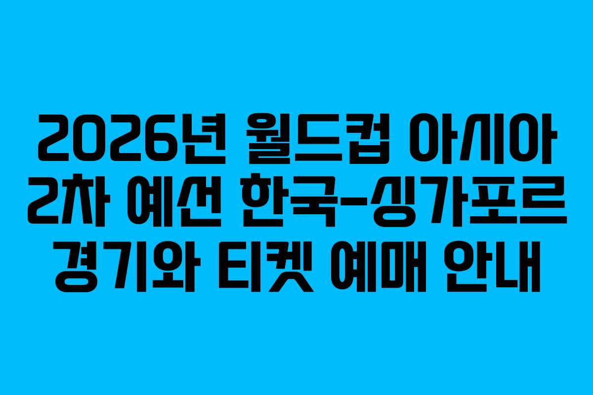 2026년 월드컵 아시아 2차 예선 한국-싱가포르 경기와 티켓 예매 안내