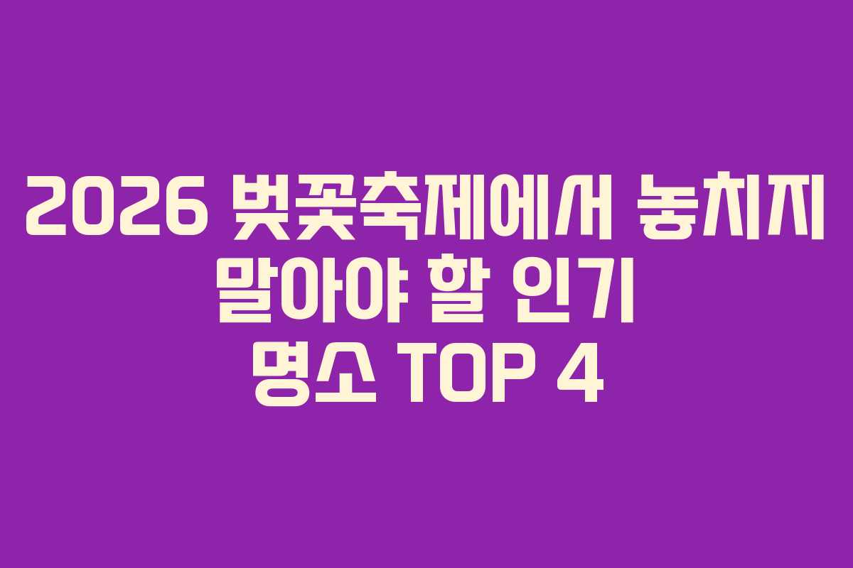 2026 벚꽃축제에서 놓치지 말아야 할 인기 명소 TOP 4