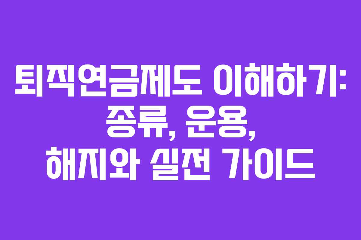 퇴직연금제도 이해하기: 종류, 운용, 해지와 실전 가이드