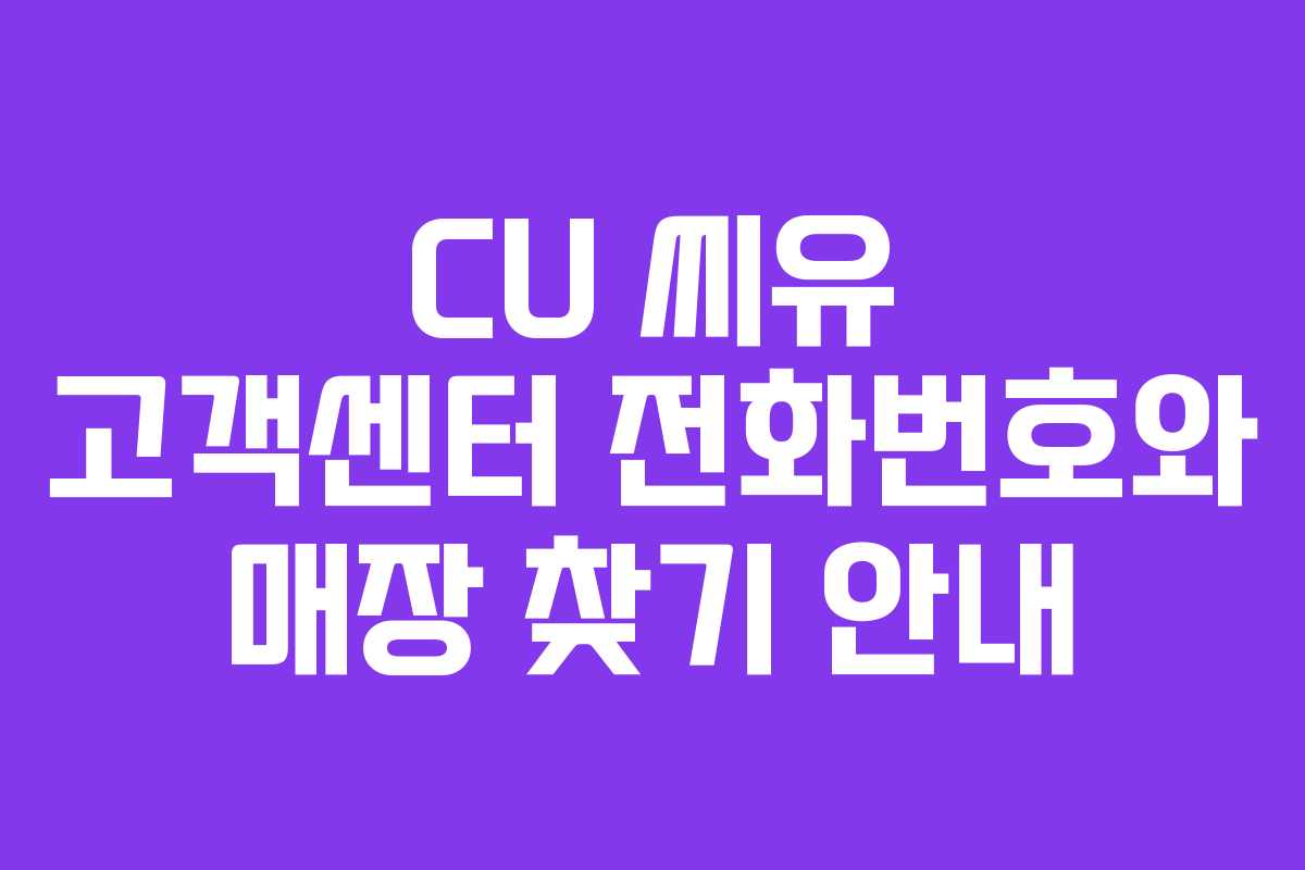 CU 씨유 고객센터 전화번호와 매장 찾기 안내