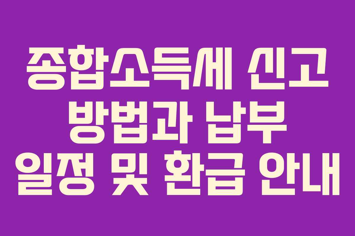 종합소득세 신고 방법과 납부 일정 및 환급 안내