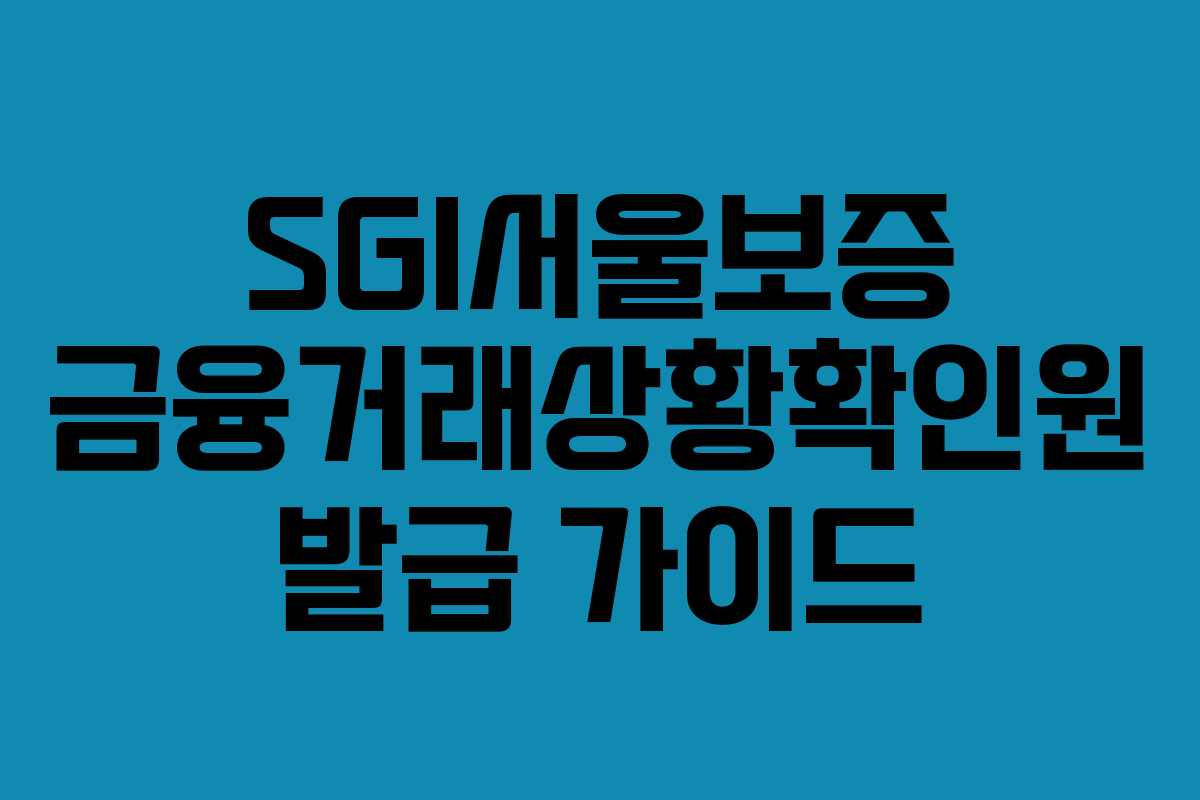 SGI서울보증 금융거래상황확인원 발급 가이드