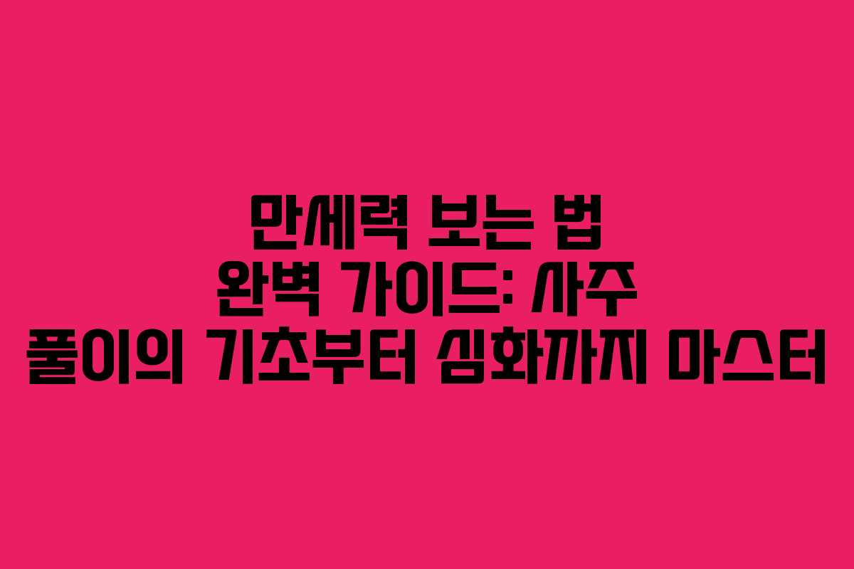 만세력 보는 법 완벽 가이드: 사주 풀이의 기초부터 심화까지 마스터