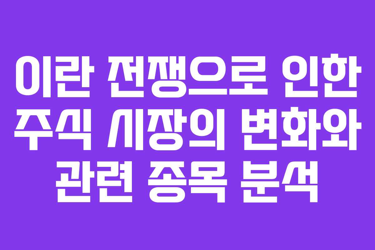 이란 전쟁으로 인한 주식 시장의 변화와 관련 종목 분석