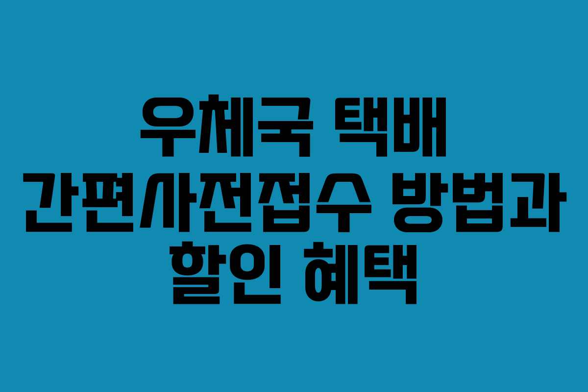 우체국 택배 간편사전접수 방법과 할인 혜택