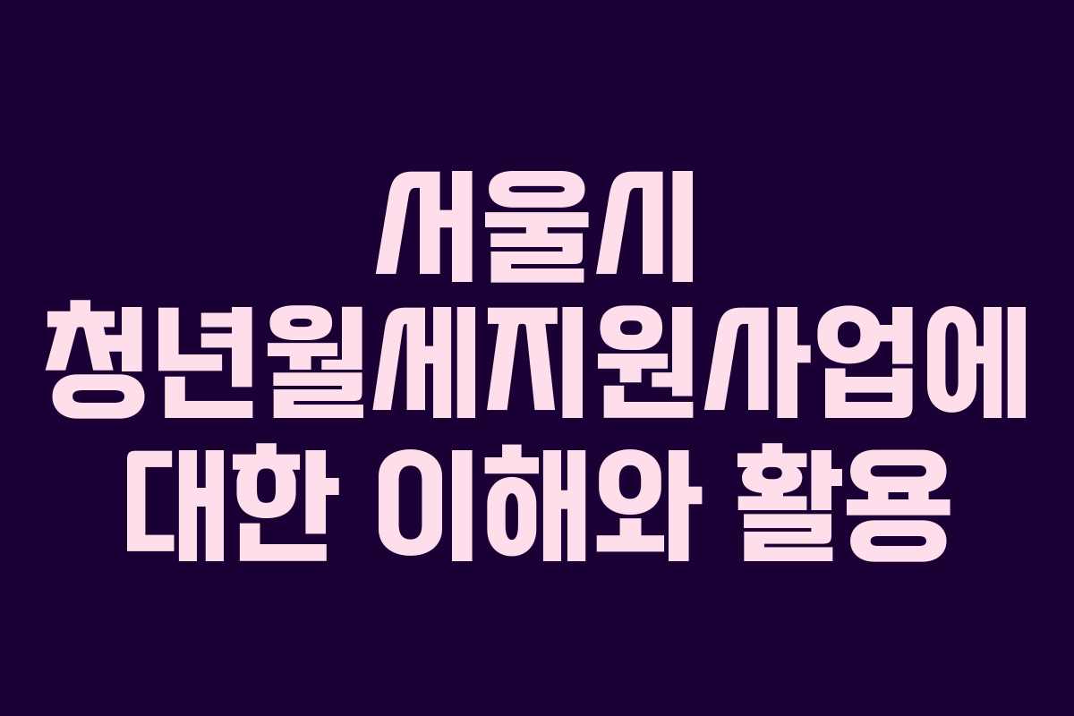 서울시 청년월세지원사업에 대한 이해와 활용