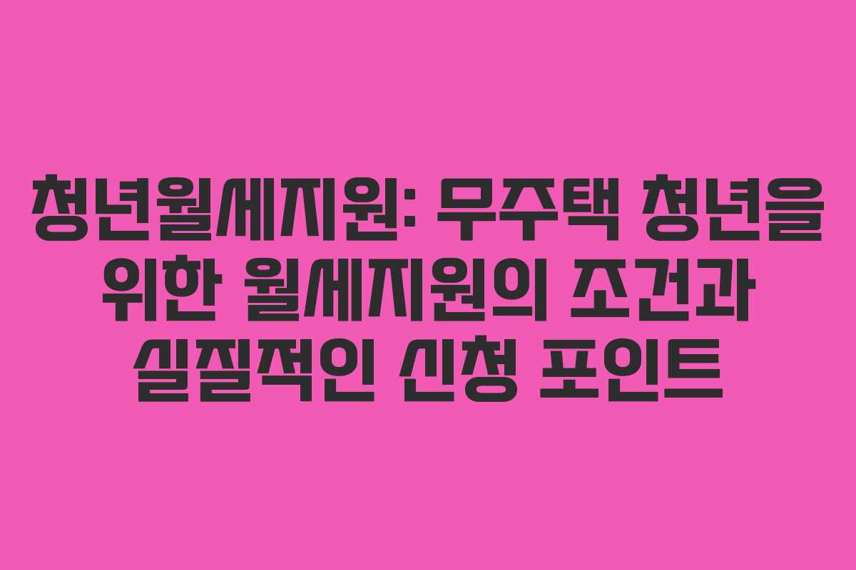 청년월세지원: 무주택 청년을 위한 월세지원의 조건과 실질적인 신청 포인트