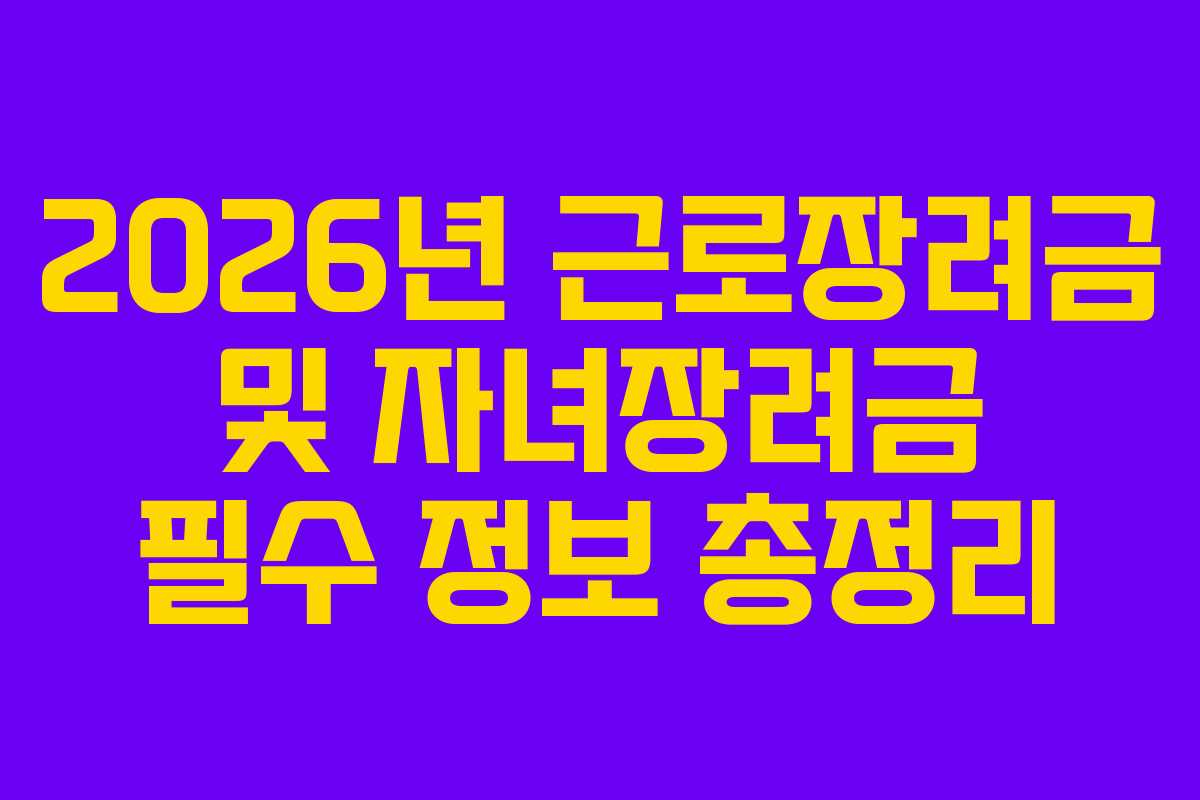 2026년 근로장려금 및 자녀장려금 필수 정보 총정리