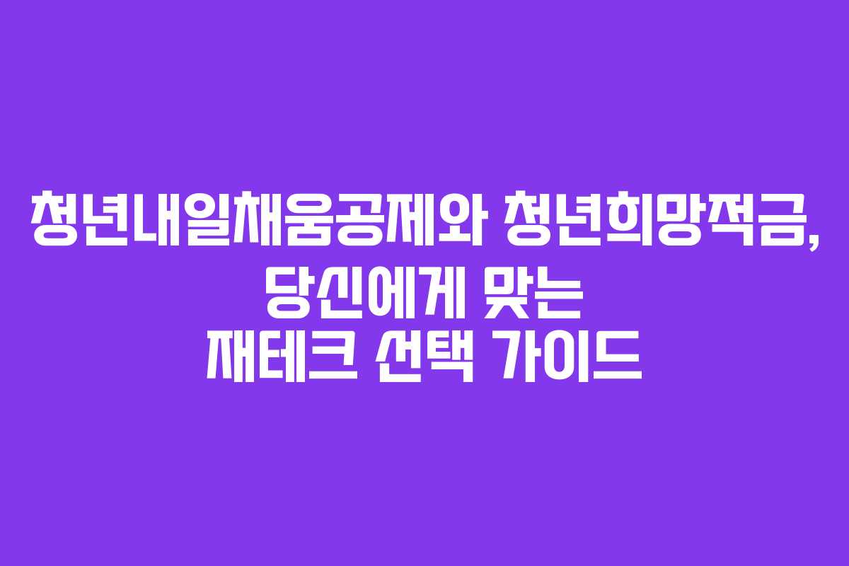 청년내일채움공제와 청년희망적금, 당신에게 맞는 재테크 선택 가이드