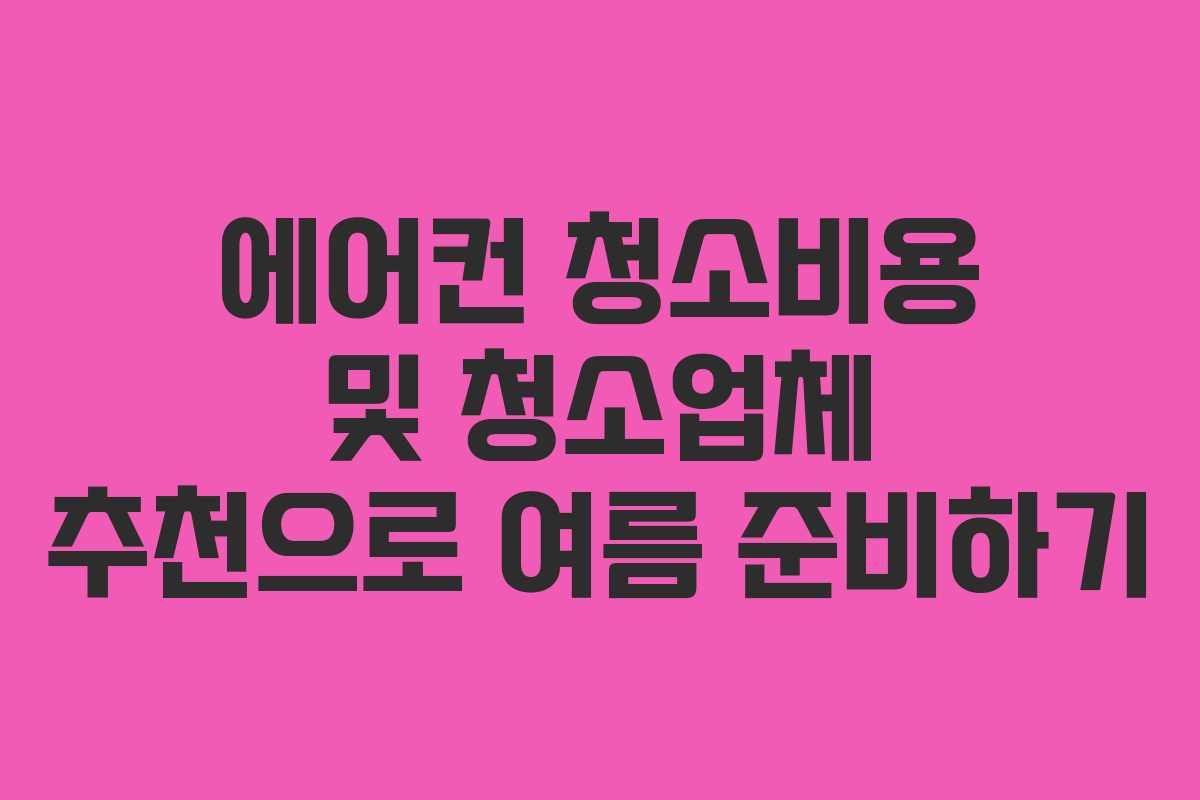 에어컨 청소비용 및 청소업체 추천으로 여름 준비하기