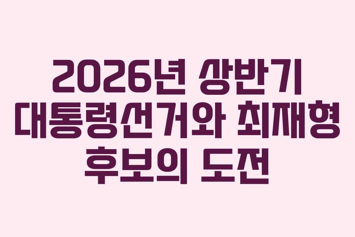 2026년 상반기 대통령선거와 최재형 후보의 도전