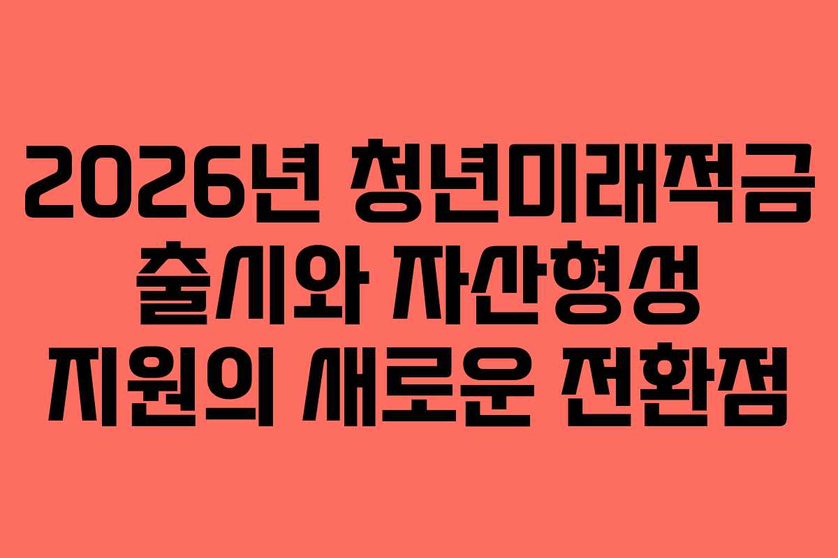 2026년 청년미래적금 출시와 자산형성 지원의 새로운 전환점
