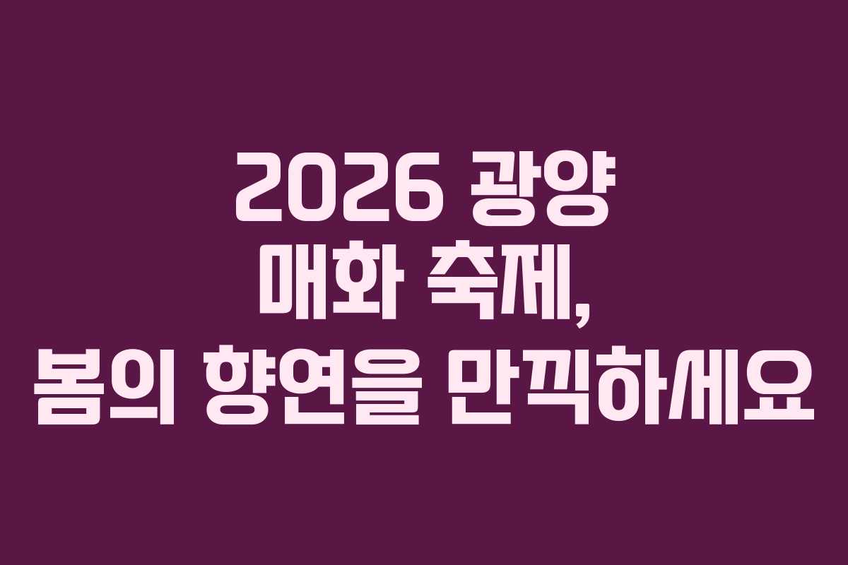 2026 광양 매화 축제, 봄의 향연을 만끽하세요