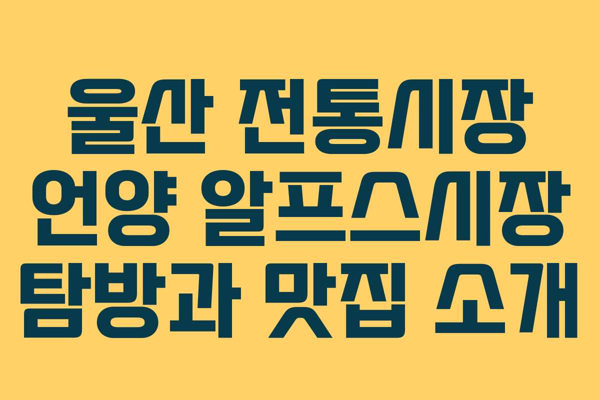 울산 전통시장 언양 알프스시장 탐방과 맛집 소개