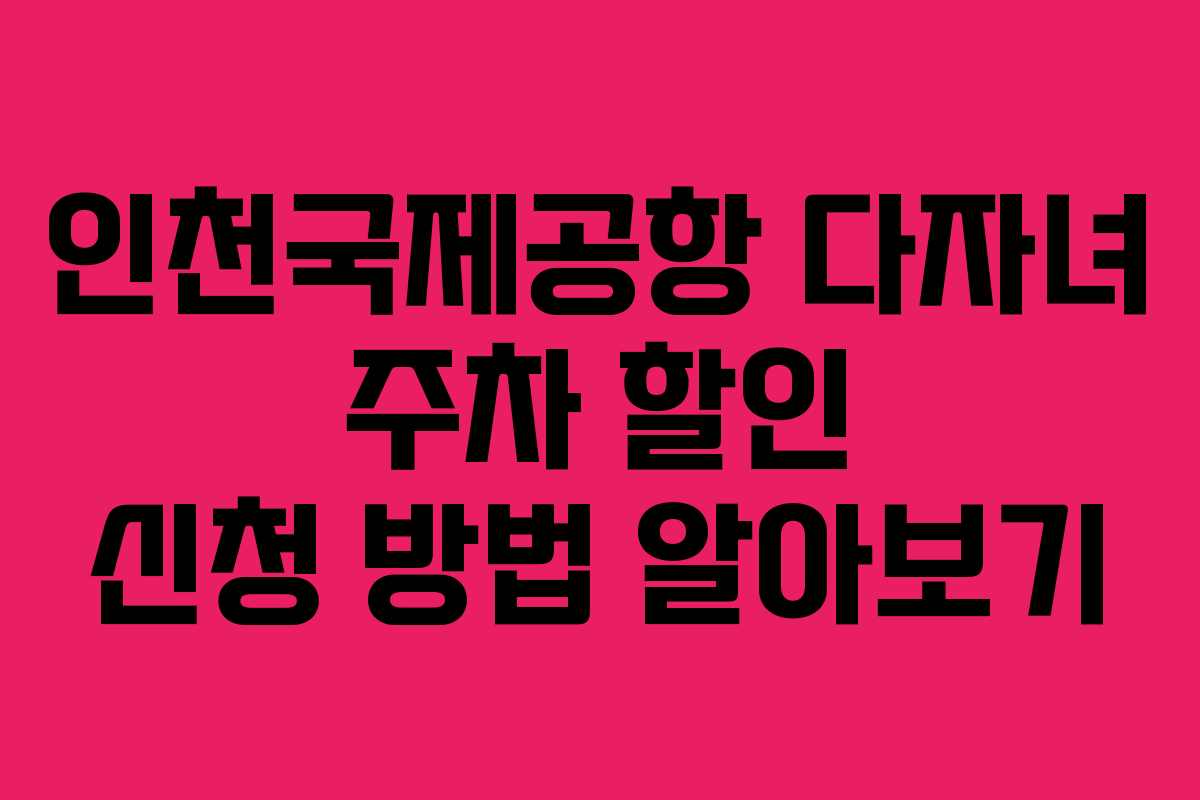인천국제공항 다자녀 주차 할인 신청 방법 알아보기