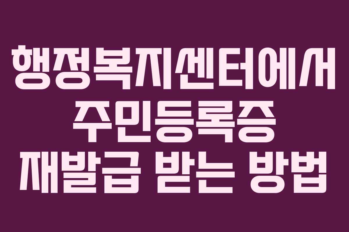 행정복지센터에서 주민등록증 재발급 받는 방법