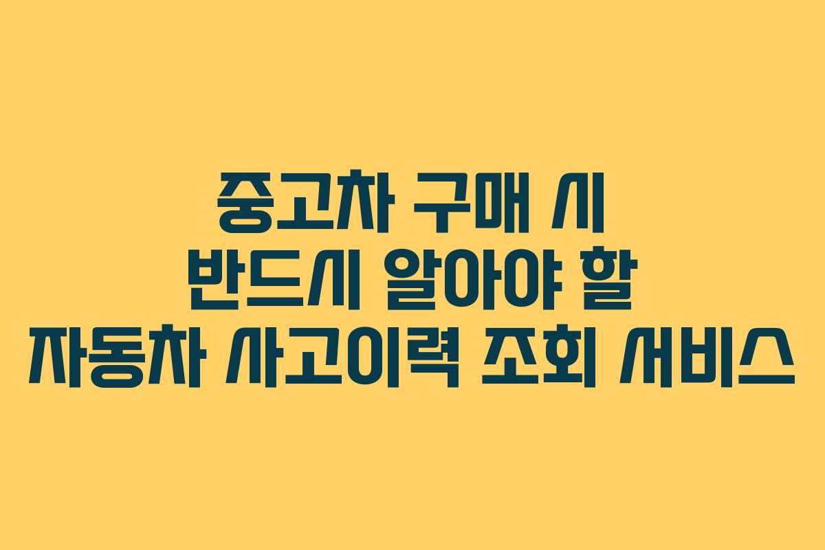 중고차 구매 시 반드시 알아야 할 자동차 사고이력 조회 서비스