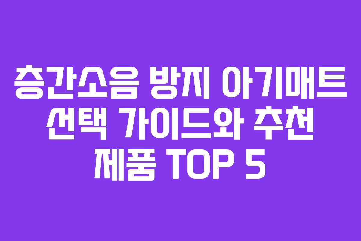 층간소음 방지 아기매트 선택 가이드와 추천 제품 TOP 5