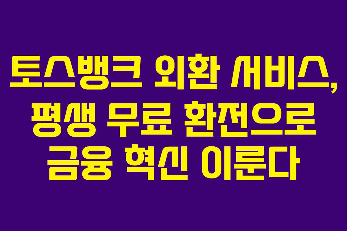 토스뱅크 외환 서비스, 평생 무료 환전으로 금융 혁신 이룬다