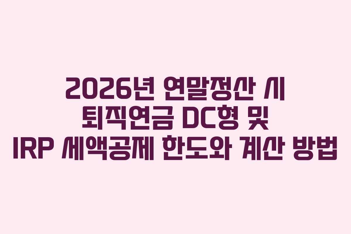 2026년 연말정산 시 퇴직연금 DC형 및 IRP 세액공제 한도와 계산 방법