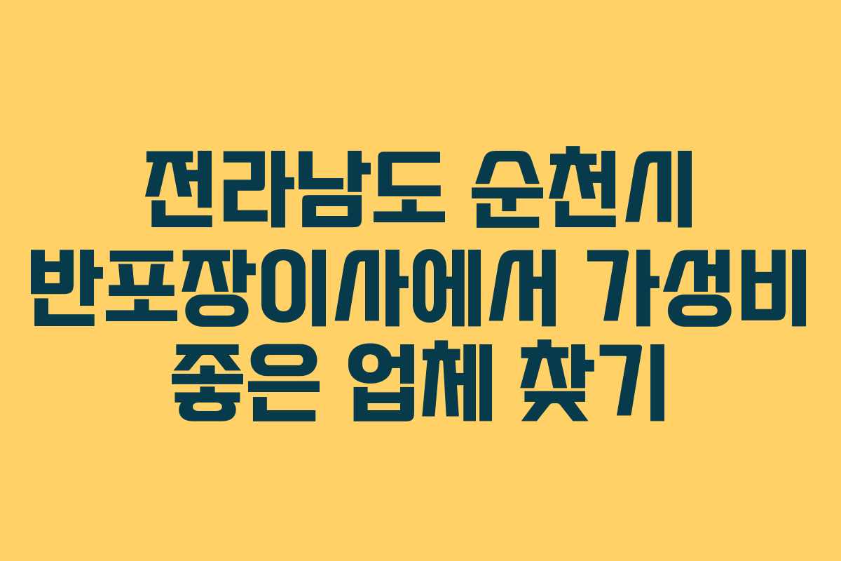 전라남도 순천시 반포장이사에서 가성비 좋은 업체 찾기