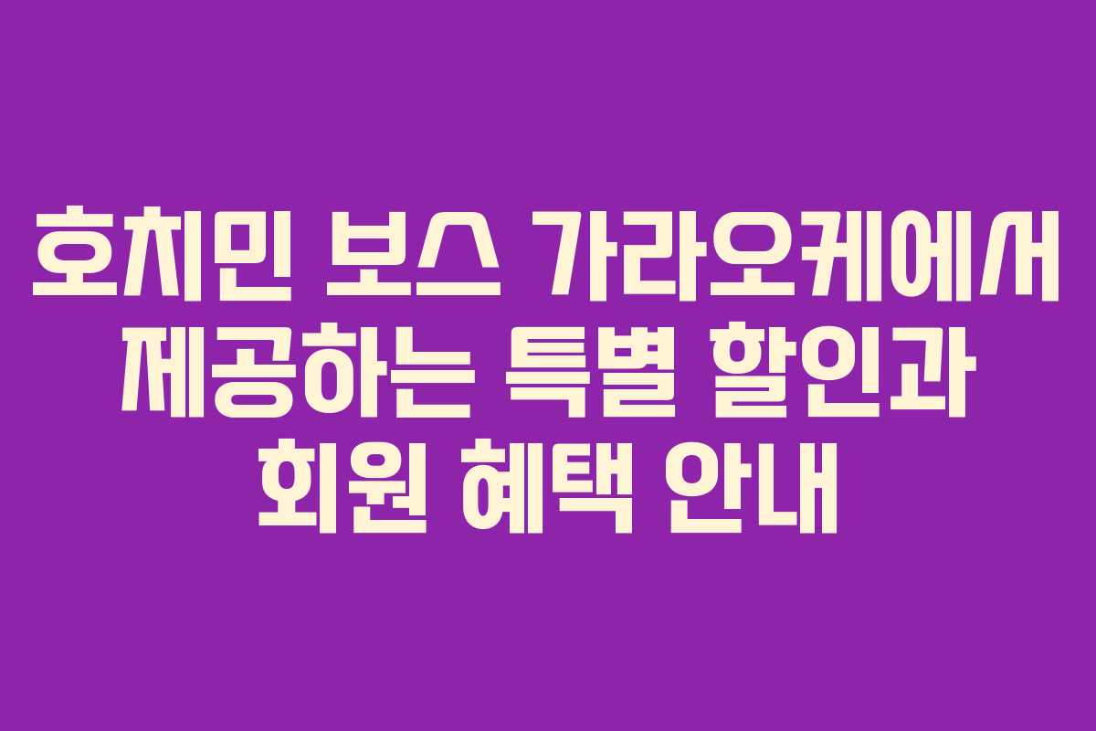호치민 보스 가라오케에서 제공하는 특별 할인과 회원 혜택 안내