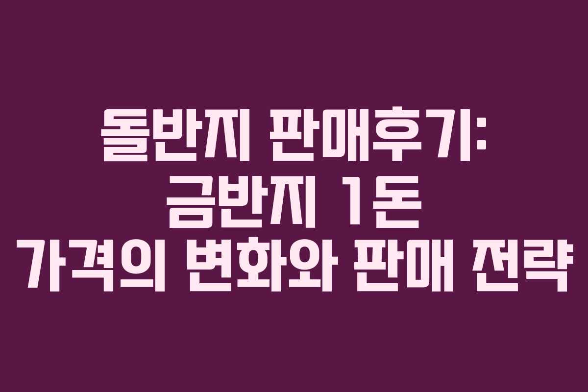 돌반지 판매후기: 금반지 1돈 가격의 변화와 판매 전략