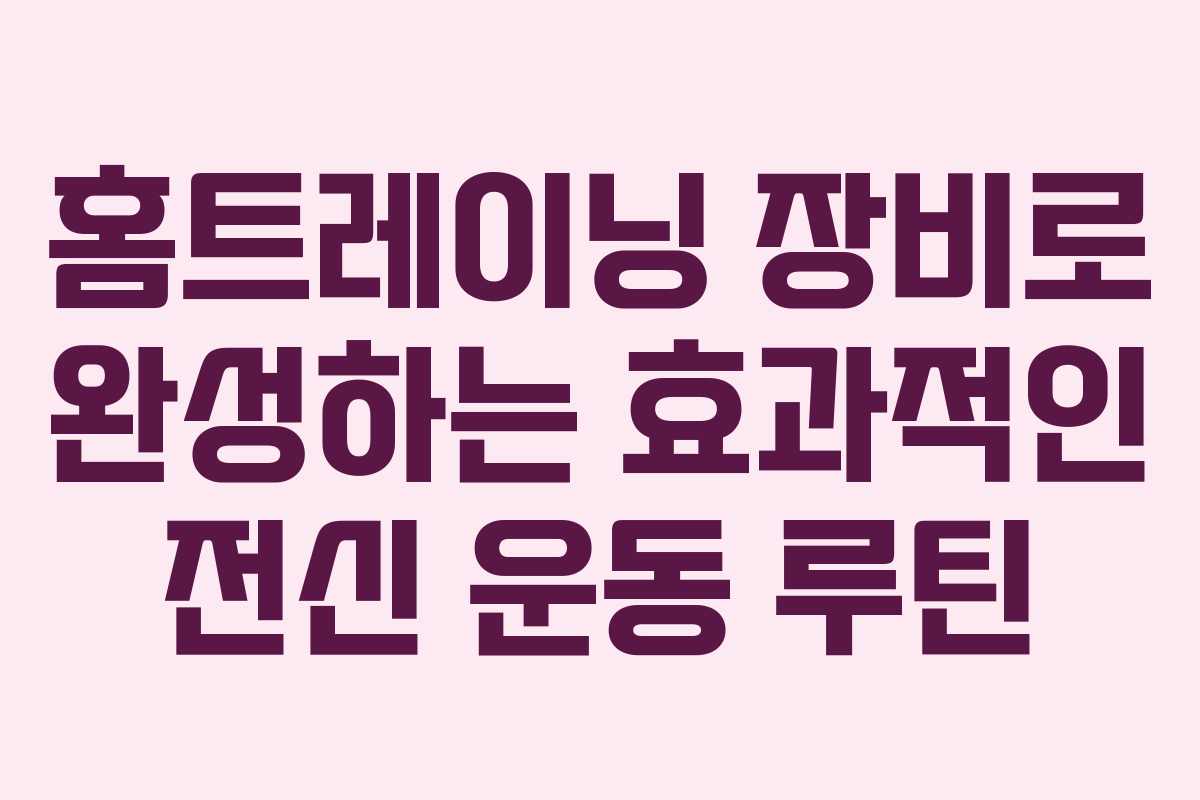 홈트레이닝 장비로 완성하는 효과적인 전신 운동 루틴