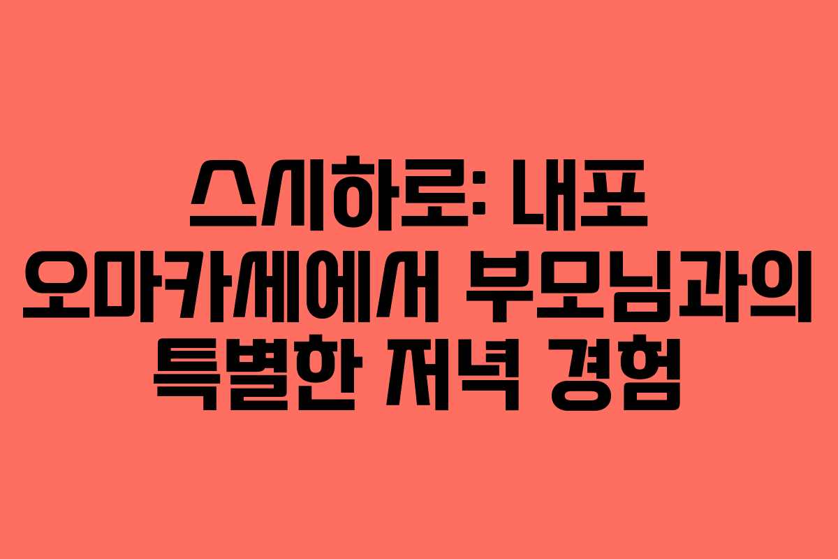 스시하로: 내포 오마카세에서 부모님과의 특별한 저녁 경험