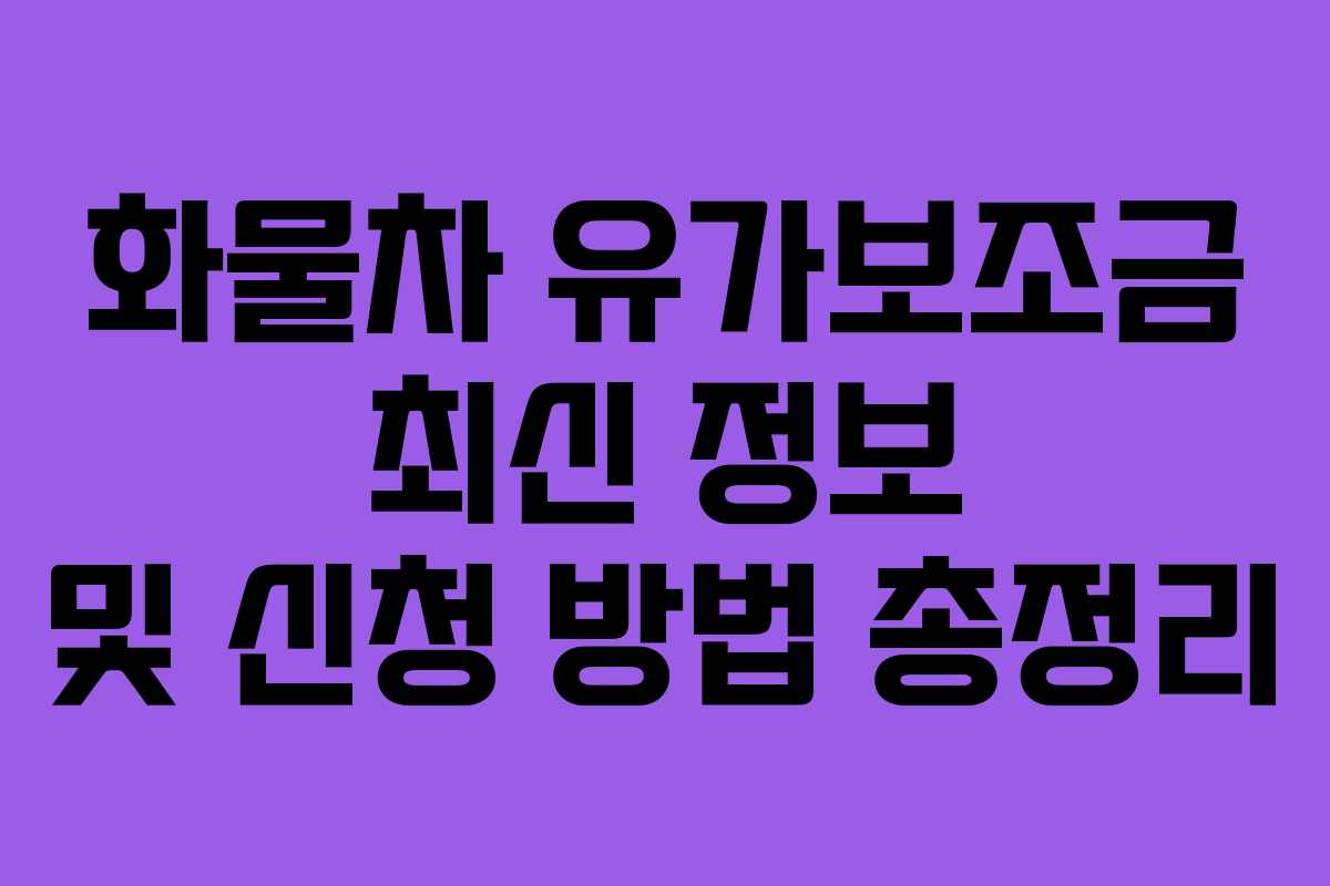 화물차 유가보조금 최신 정보 및 신청 방법 총정리