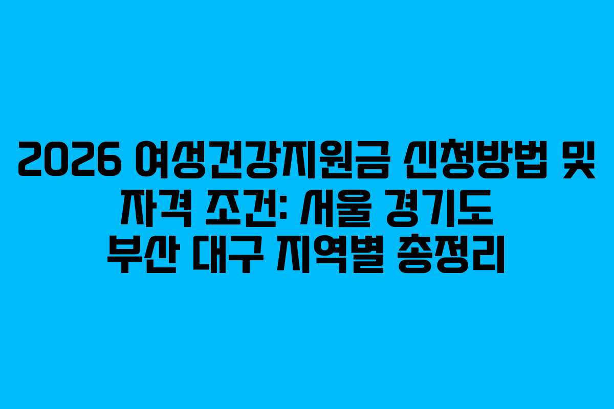 2026 여성건강지원금 신청방법 및 자격 조건: 서울 경기도 부산 대구 지역별 총정리