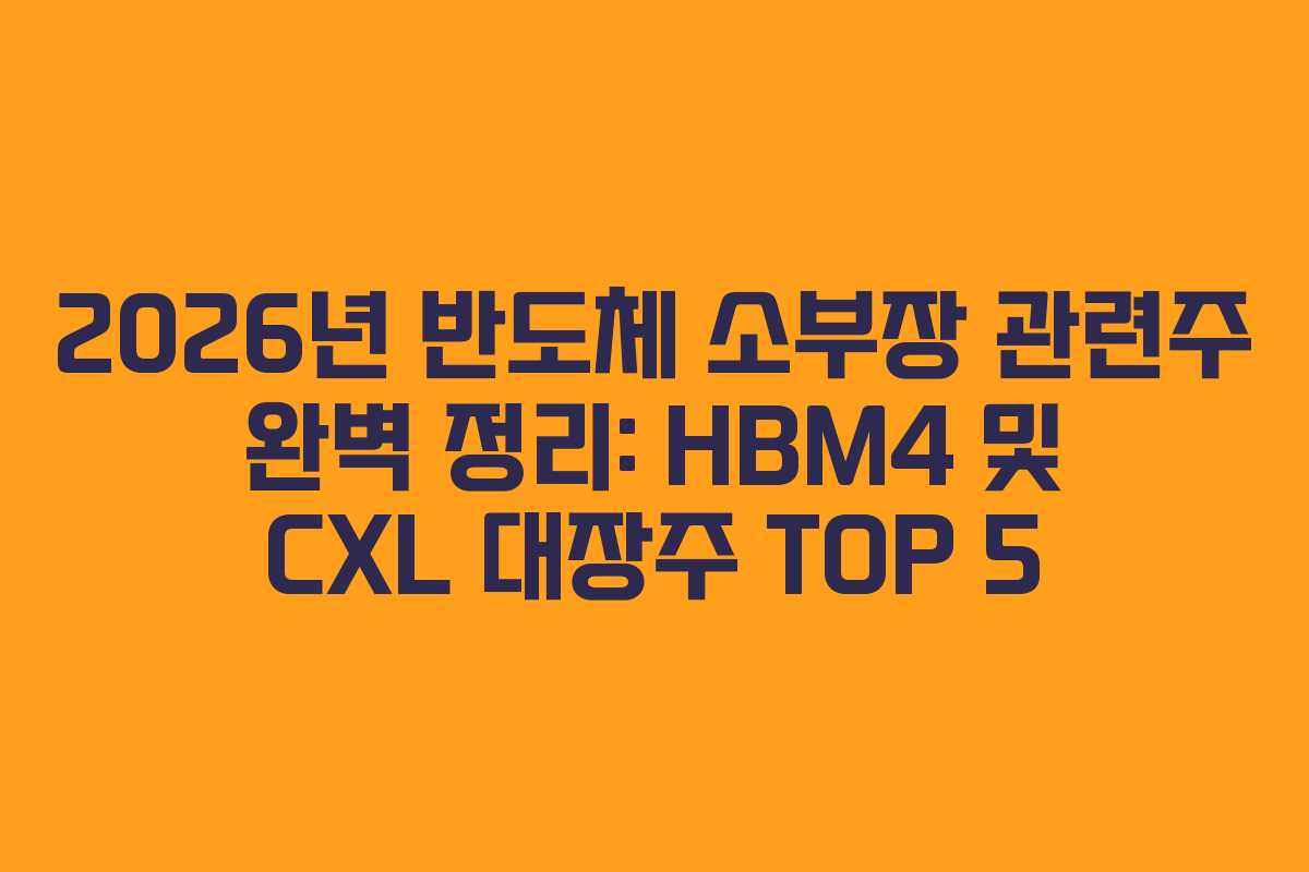 2026년 반도체 소부장 관련주 완벽 정리: HBM4 및 CXL 대장주 TOP 5
