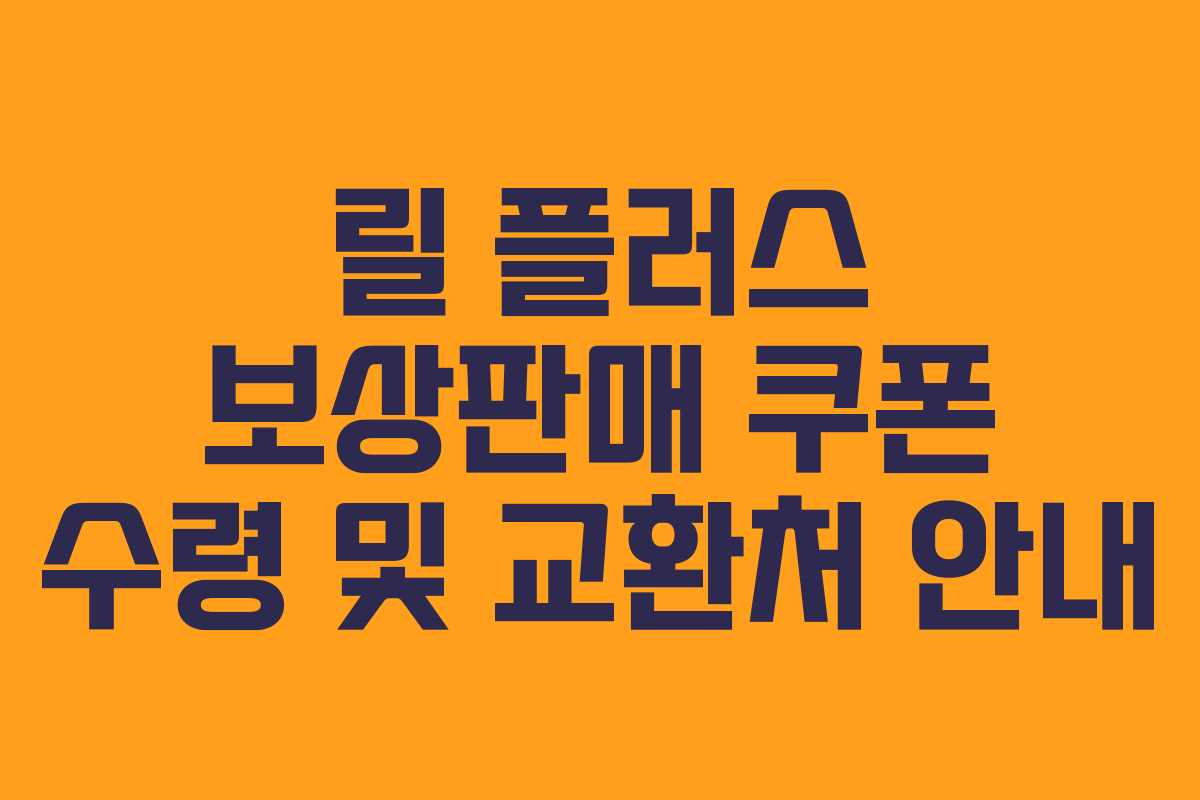 릴 플러스 보상판매 쿠폰 수령 및 교환처 안내