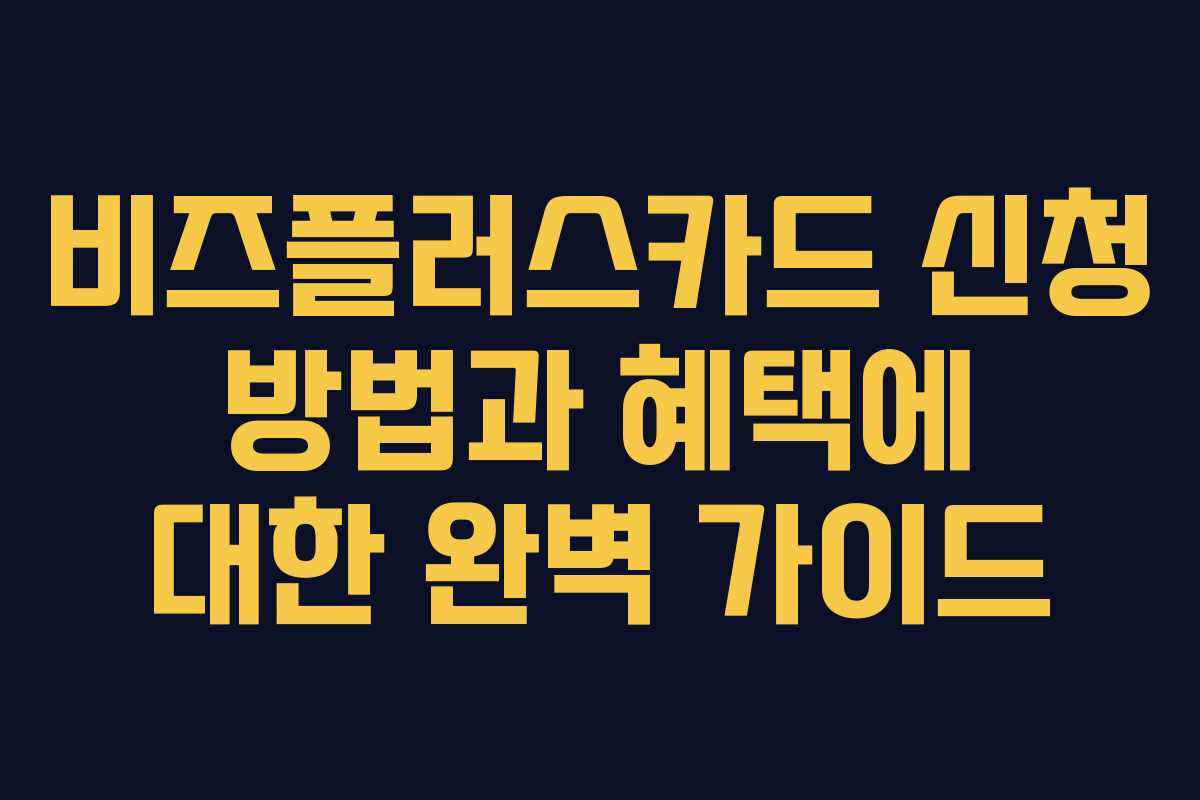 비즈플러스카드 신청 방법과 혜택에 대한 완벽 가이드
