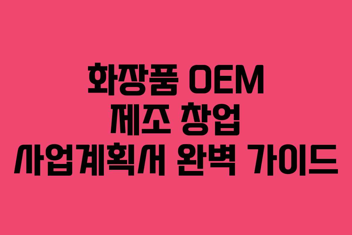 화장품 OEM 제조 창업 사업계획서 완벽 가이드