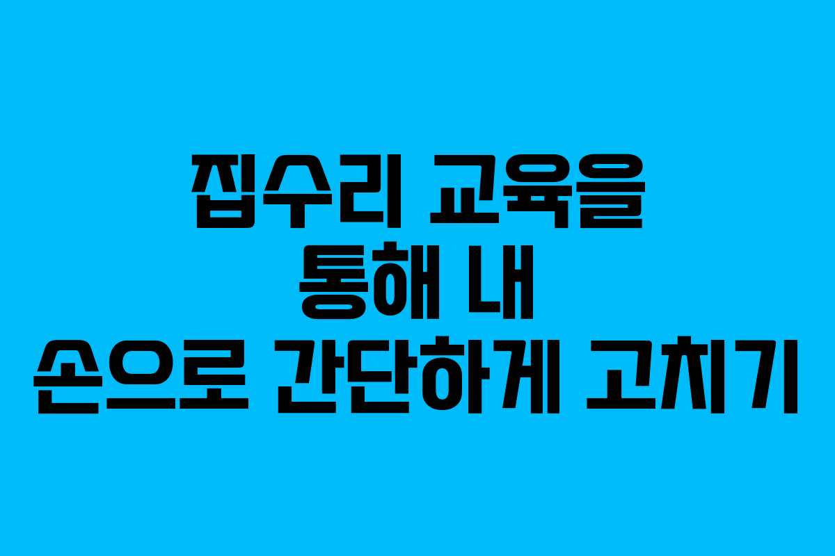 집수리 교육을 통해 내 손으로 간단하게 고치기