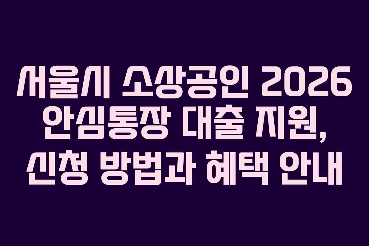 서울시 소상공인 2026 안심통장 대출 지원, 신청 방법과 혜택 안내
